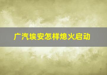 广汽埃安怎样熄火启动