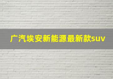 广汽埃安新能源最新款suv