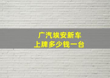 广汽埃安新车上牌多少钱一台