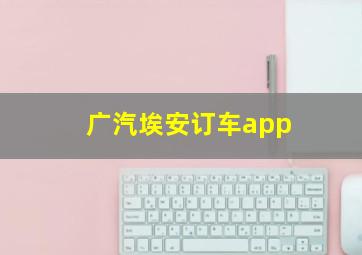 广汽埃安订车app