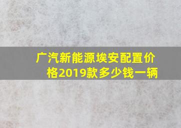 广汽新能源埃安配置价格2019款多少钱一辆