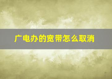 广电办的宽带怎么取消