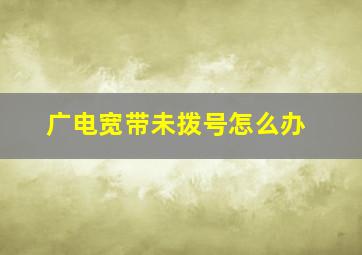 广电宽带未拨号怎么办