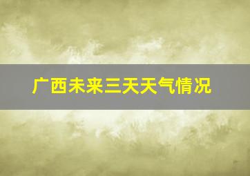 广西未来三天天气情况