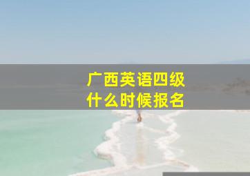 广西英语四级什么时候报名