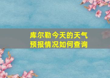 库尔勒今天的天气预报情况如何查询