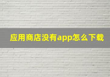 应用商店没有app怎么下载