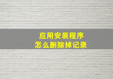 应用安装程序怎么删除掉记录