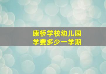 康桥学校幼儿园学费多少一学期