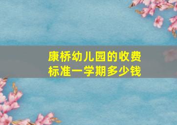 康桥幼儿园的收费标准一学期多少钱