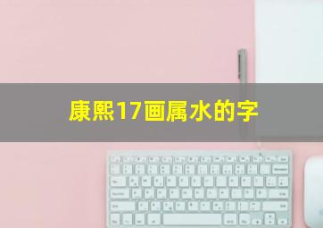 康熙17画属水的字