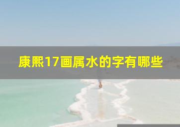 康熙17画属水的字有哪些