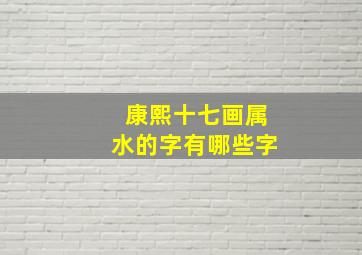 康熙十七画属水的字有哪些字