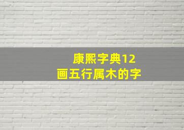 康熙字典12画五行属木的字