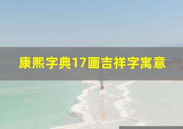 康熙字典17画吉祥字寓意