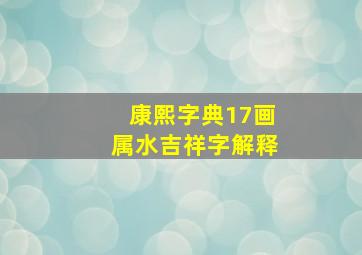 康熙字典17画属水吉祥字解释