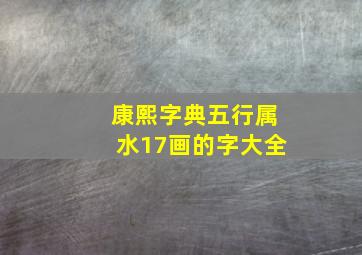 康熙字典五行属水17画的字大全