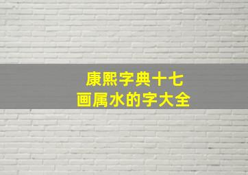 康熙字典十七画属水的字大全