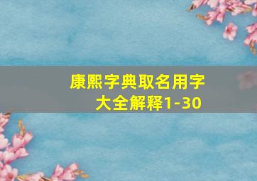 康熙字典取名用字大全解释1-30