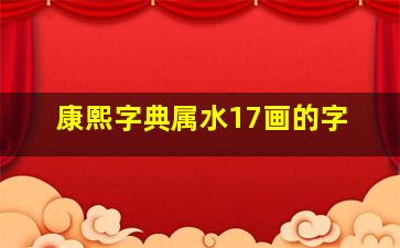 康熙字典属水17画的字