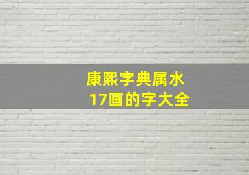 康熙字典属水17画的字大全