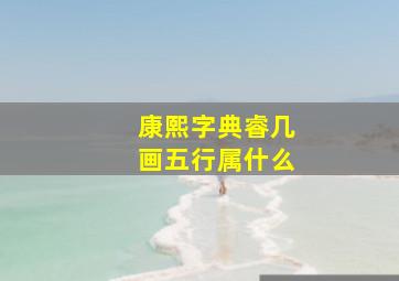 康熙字典睿几画五行属什么