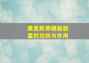 康麦斯卵磷脂胶囊的功效与作用