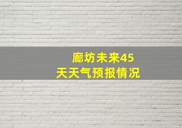 廊坊未来45天天气预报情况