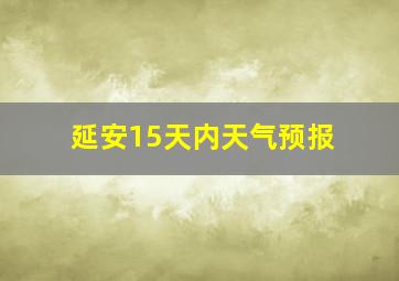 延安15天内天气预报