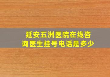 延安五洲医院在线咨询医生挂号电话是多少