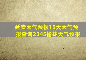 延安天气预报15天天气预报查询2345榆林天气预报