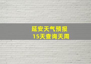 延安天气预报15天查询天周