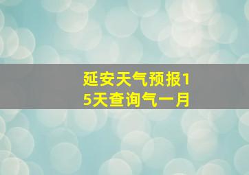 延安天气预报15天查询气一月