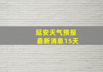 延安天气预报最新消息15天