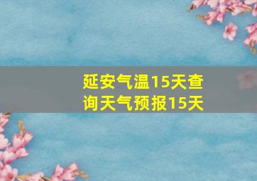 延安气温15天查询天气预报15天