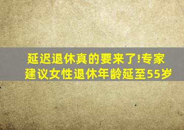 延迟退休真的要来了!专家建议女性退休年龄延至55岁