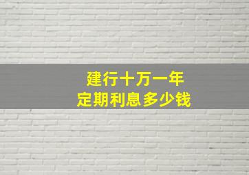 建行十万一年定期利息多少钱