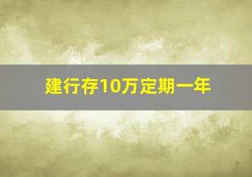 建行存10万定期一年