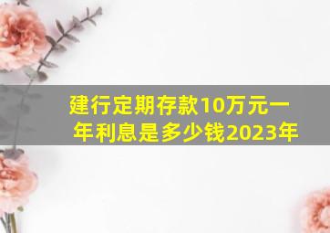 建行定期存款10万元一年利息是多少钱2023年