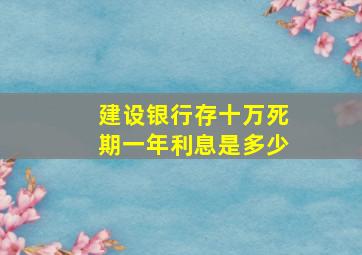 建设银行存十万死期一年利息是多少