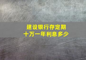 建设银行存定期十万一年利息多少