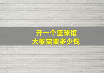 开一个篮球馆大概需要多少钱