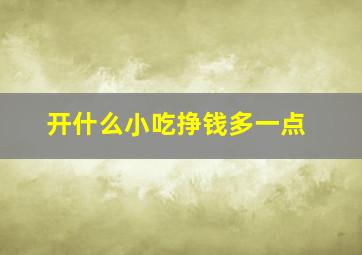 开什么小吃挣钱多一点