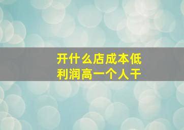 开什么店成本低利润高一个人干