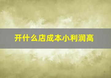 开什么店成本小利润高