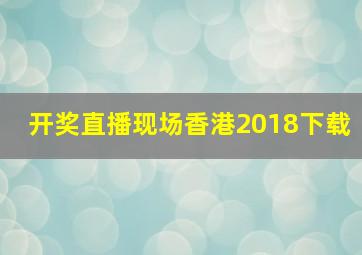 开奖直播现场香港2018下载