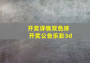 开奖详情双色球开奖公告乐彩3d