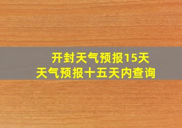 开封天气预报15天天气预报十五天内查询