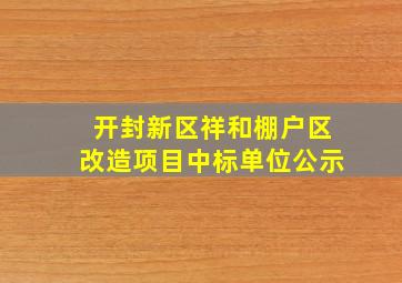 开封新区祥和棚户区改造项目中标单位公示