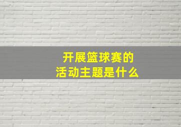 开展篮球赛的活动主题是什么